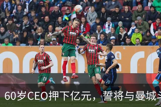 60岁CEO押下亿元，誓将与曼城斗争到底